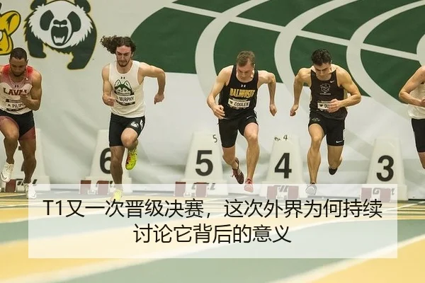 T1又一次晋级决赛，这次外界为何持续讨论它背后的意义